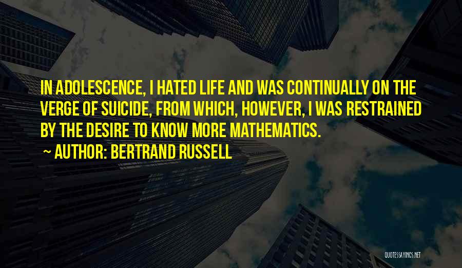 Bertrand Russell Quotes: In Adolescence, I Hated Life And Was Continually On The Verge Of Suicide, From Which, However, I Was Restrained By