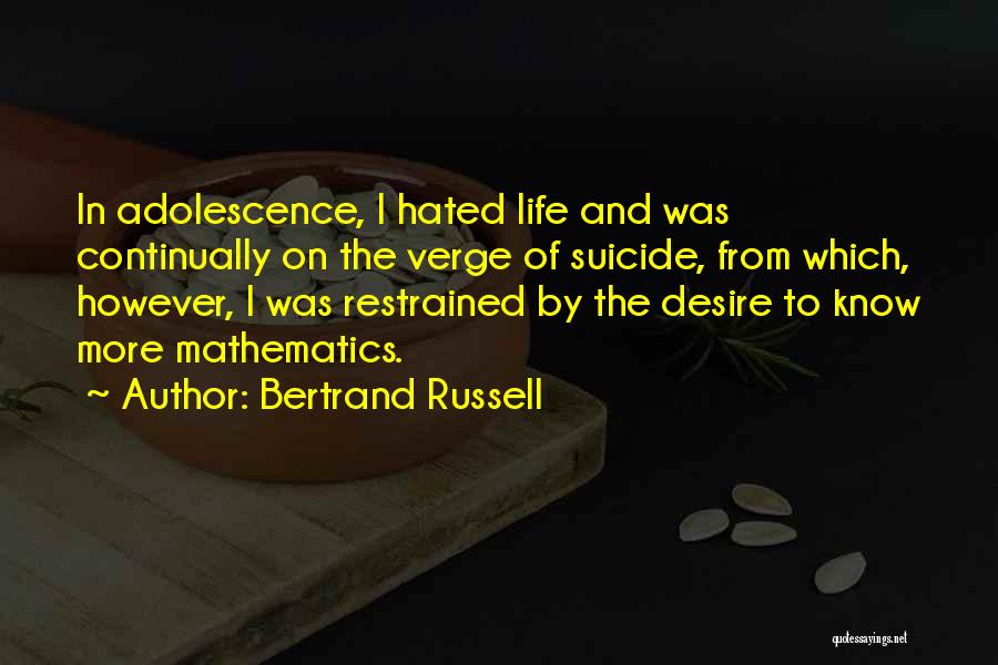 Bertrand Russell Quotes: In Adolescence, I Hated Life And Was Continually On The Verge Of Suicide, From Which, However, I Was Restrained By