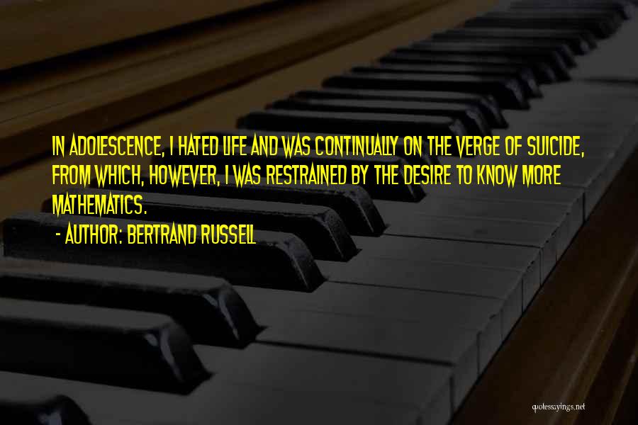 Bertrand Russell Quotes: In Adolescence, I Hated Life And Was Continually On The Verge Of Suicide, From Which, However, I Was Restrained By