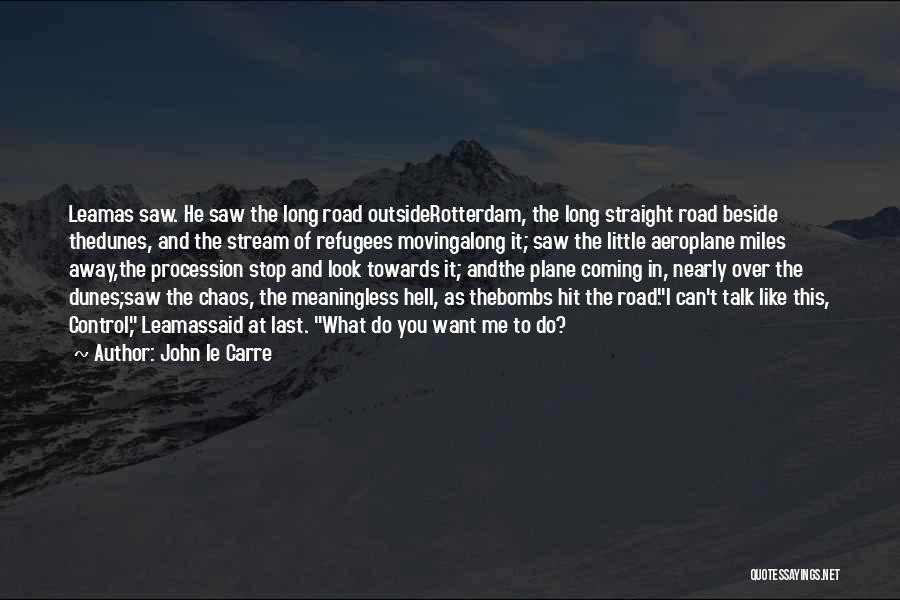 John Le Carre Quotes: Leamas Saw. He Saw The Long Road Outsiderotterdam, The Long Straight Road Beside Thedunes, And The Stream Of Refugees Movingalong