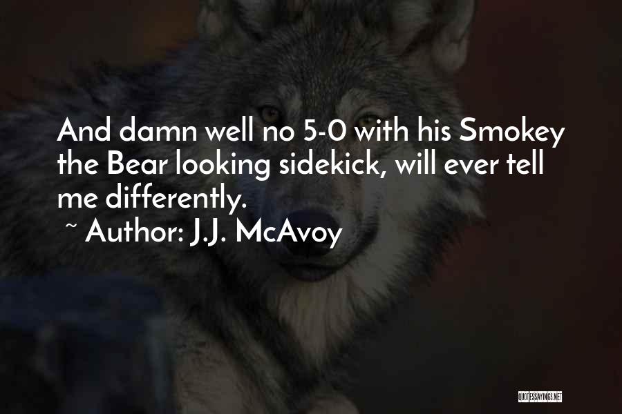 J.J. McAvoy Quotes: And Damn Well No 5-0 With His Smokey The Bear Looking Sidekick, Will Ever Tell Me Differently.