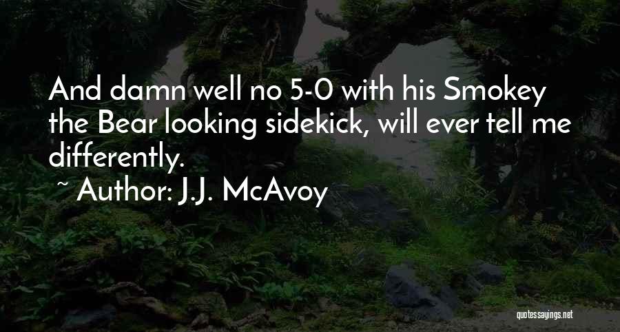 J.J. McAvoy Quotes: And Damn Well No 5-0 With His Smokey The Bear Looking Sidekick, Will Ever Tell Me Differently.