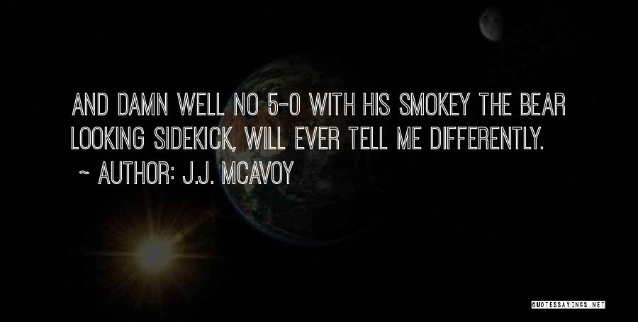 J.J. McAvoy Quotes: And Damn Well No 5-0 With His Smokey The Bear Looking Sidekick, Will Ever Tell Me Differently.