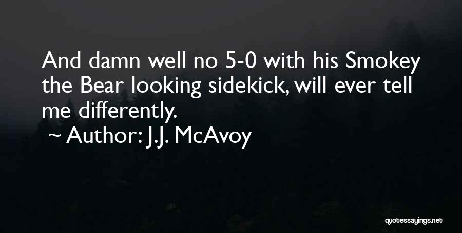 J.J. McAvoy Quotes: And Damn Well No 5-0 With His Smokey The Bear Looking Sidekick, Will Ever Tell Me Differently.