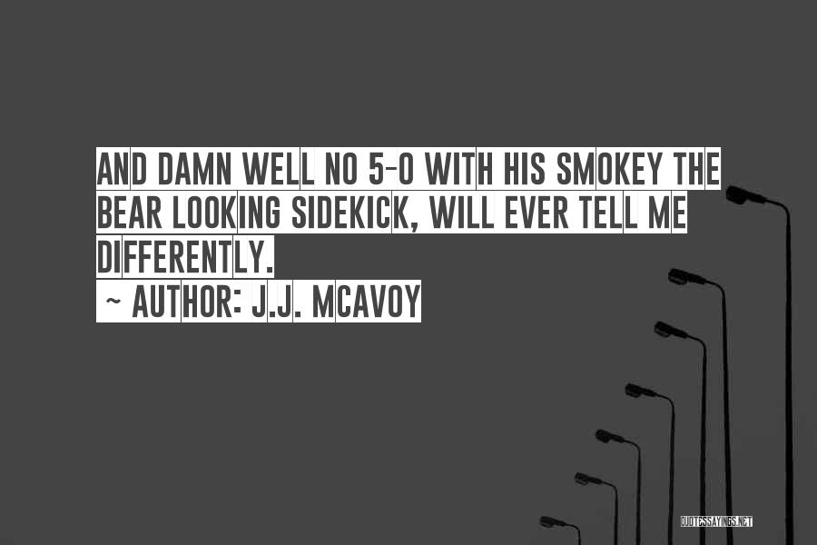 J.J. McAvoy Quotes: And Damn Well No 5-0 With His Smokey The Bear Looking Sidekick, Will Ever Tell Me Differently.