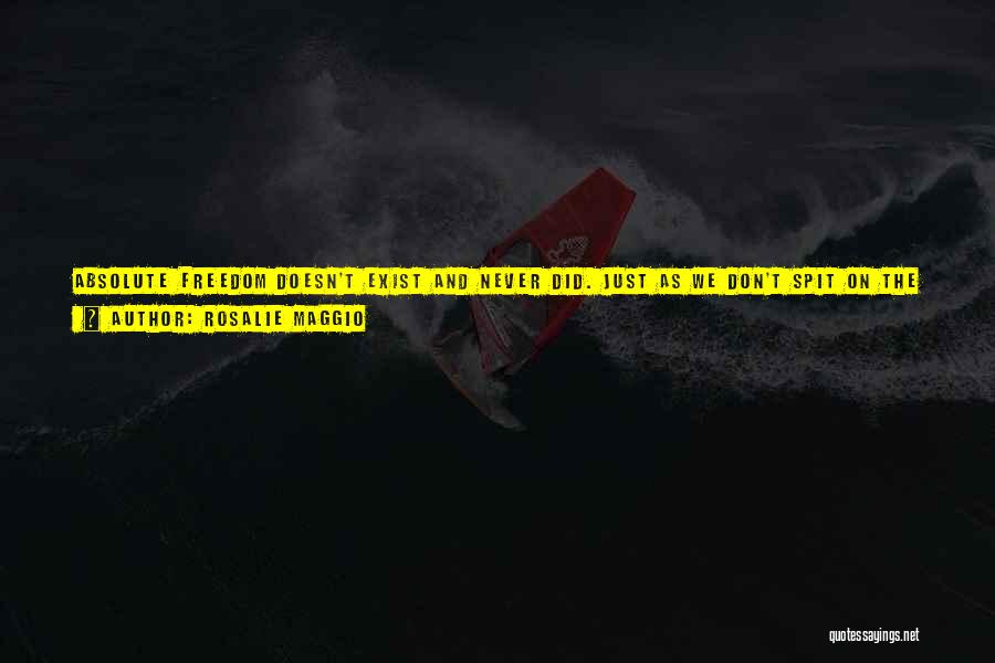 Rosalie Maggio Quotes: Absolute Freedom Doesn't Exist And Never Did. Just As We Don't Spit On The Floor At Work, Swear At Customers,