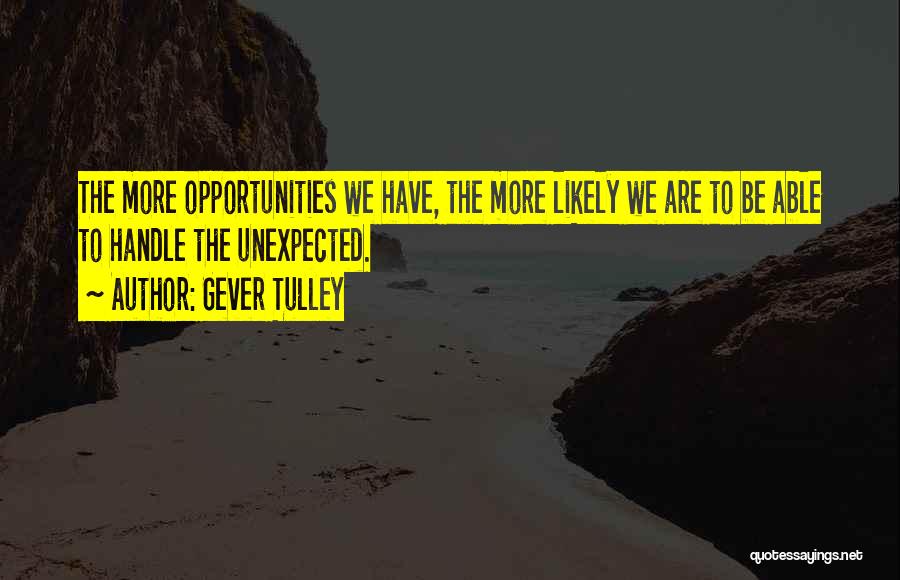 Gever Tulley Quotes: The More Opportunities We Have, The More Likely We Are To Be Able To Handle The Unexpected.