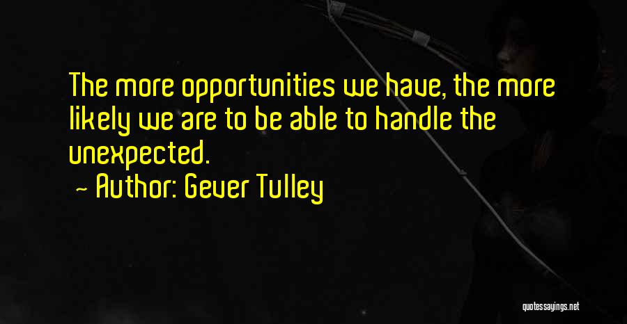 Gever Tulley Quotes: The More Opportunities We Have, The More Likely We Are To Be Able To Handle The Unexpected.