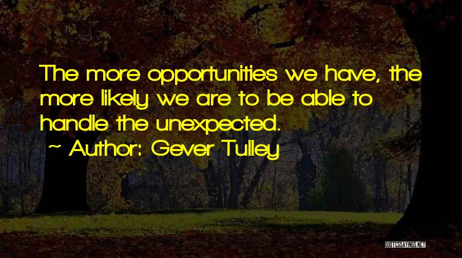 Gever Tulley Quotes: The More Opportunities We Have, The More Likely We Are To Be Able To Handle The Unexpected.