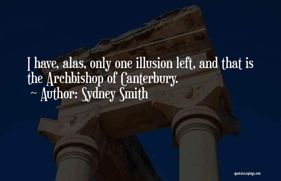 Sydney Smith Quotes: I Have, Alas, Only One Illusion Left, And That Is The Archbishop Of Canterbury.