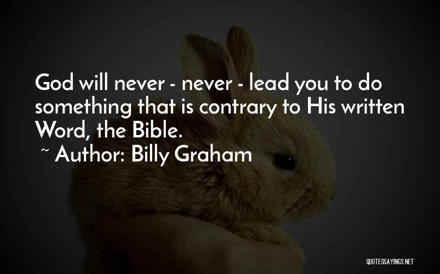 Billy Graham Quotes: God Will Never - Never - Lead You To Do Something That Is Contrary To His Written Word, The Bible.