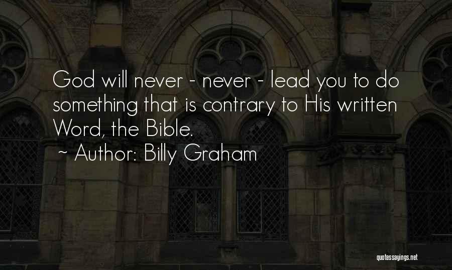 Billy Graham Quotes: God Will Never - Never - Lead You To Do Something That Is Contrary To His Written Word, The Bible.