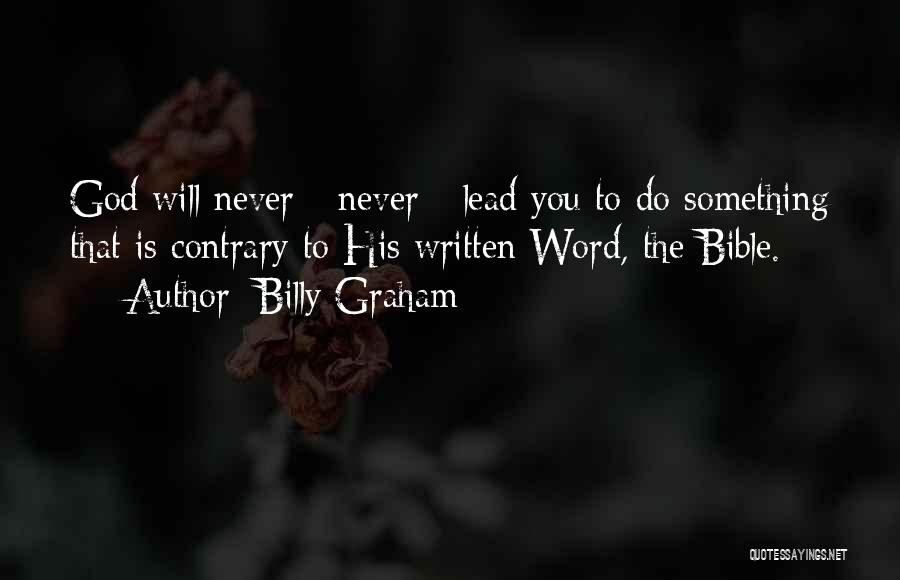 Billy Graham Quotes: God Will Never - Never - Lead You To Do Something That Is Contrary To His Written Word, The Bible.