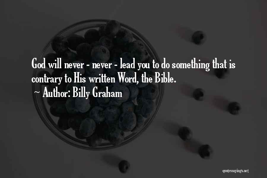 Billy Graham Quotes: God Will Never - Never - Lead You To Do Something That Is Contrary To His Written Word, The Bible.