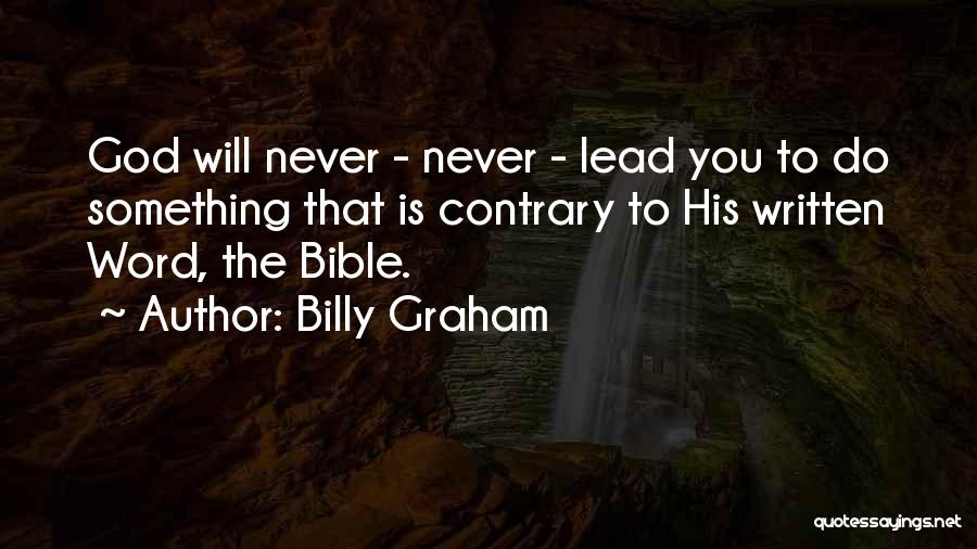 Billy Graham Quotes: God Will Never - Never - Lead You To Do Something That Is Contrary To His Written Word, The Bible.