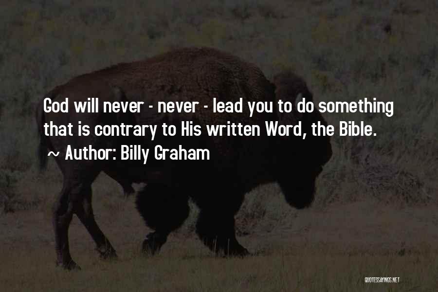 Billy Graham Quotes: God Will Never - Never - Lead You To Do Something That Is Contrary To His Written Word, The Bible.