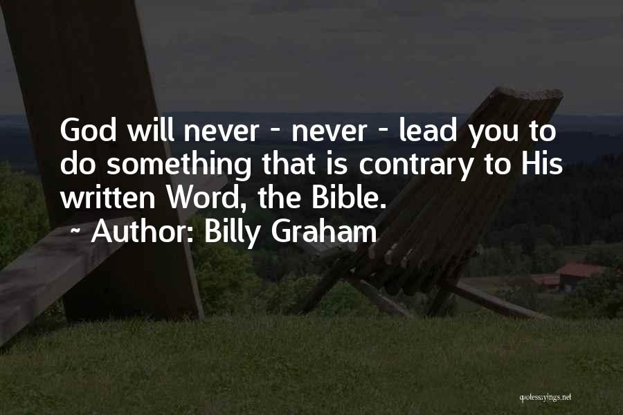Billy Graham Quotes: God Will Never - Never - Lead You To Do Something That Is Contrary To His Written Word, The Bible.