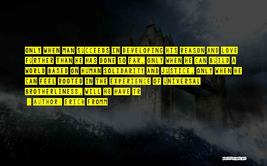 Erich Fromm Quotes: Only When Man Succeeds In Developing His Reason And Love Further Than He Has Done So Far, Only When He