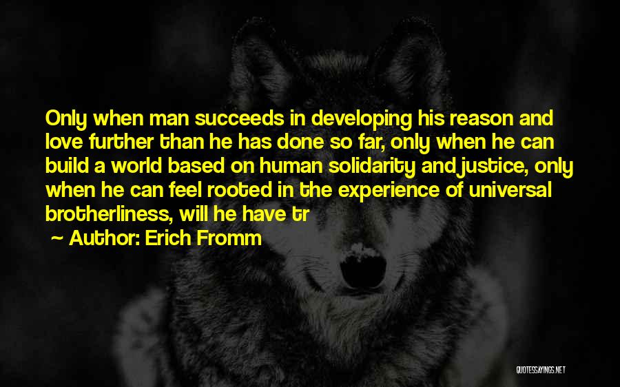 Erich Fromm Quotes: Only When Man Succeeds In Developing His Reason And Love Further Than He Has Done So Far, Only When He