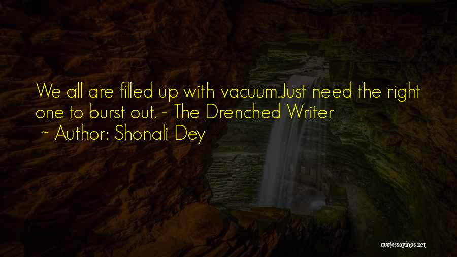 Shonali Dey Quotes: We All Are Filled Up With Vacuum.just Need The Right One To Burst Out. - The Drenched Writer