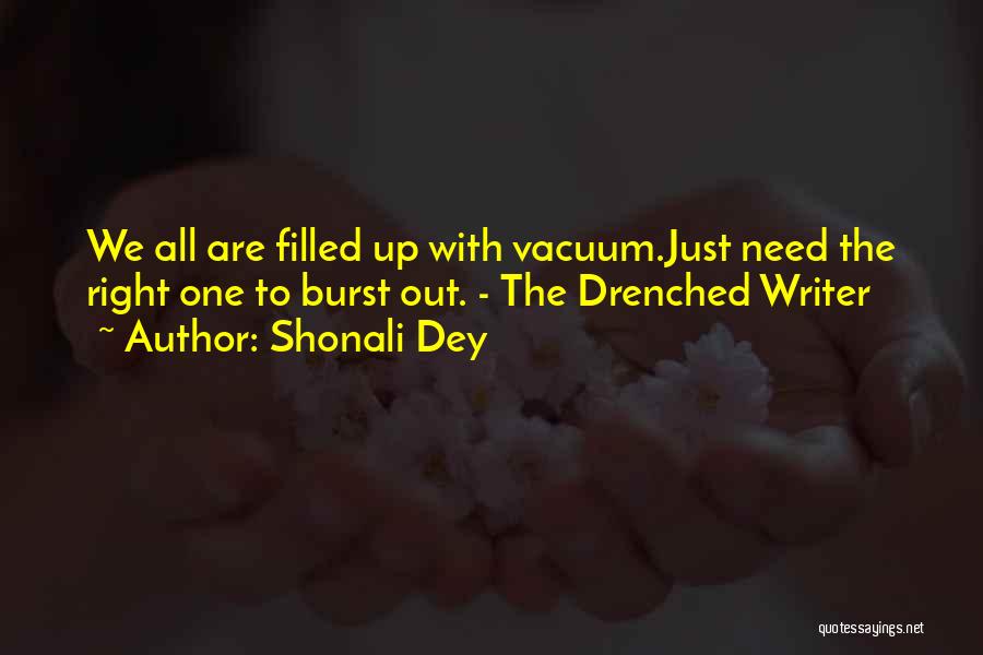 Shonali Dey Quotes: We All Are Filled Up With Vacuum.just Need The Right One To Burst Out. - The Drenched Writer