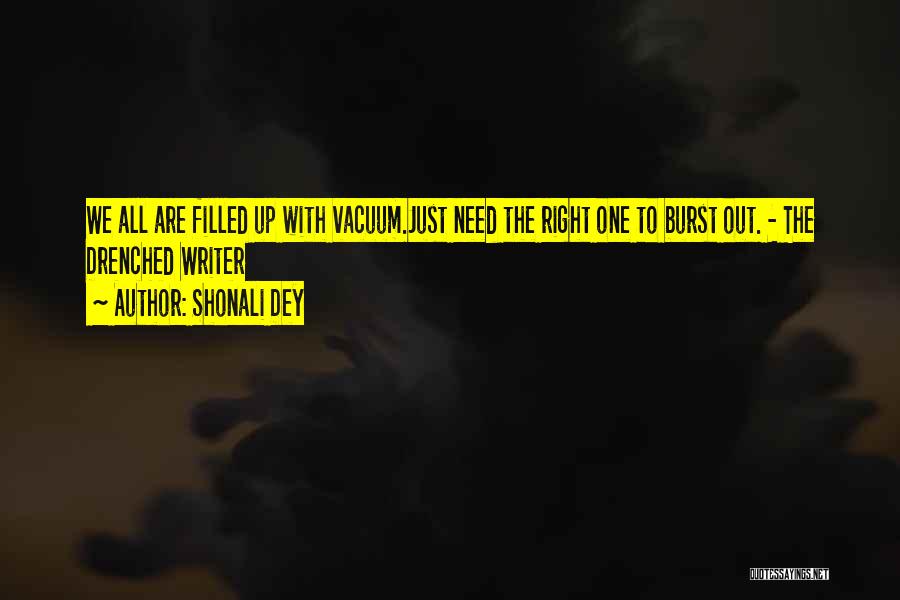 Shonali Dey Quotes: We All Are Filled Up With Vacuum.just Need The Right One To Burst Out. - The Drenched Writer