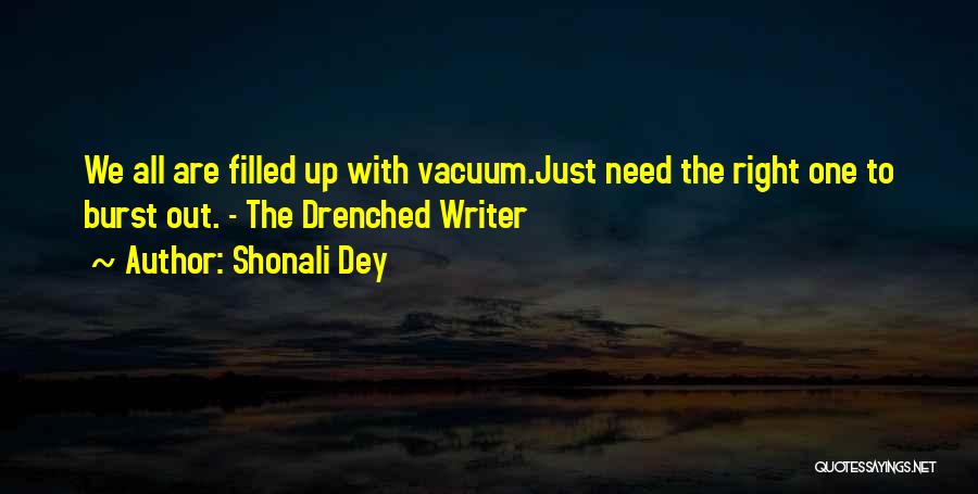 Shonali Dey Quotes: We All Are Filled Up With Vacuum.just Need The Right One To Burst Out. - The Drenched Writer