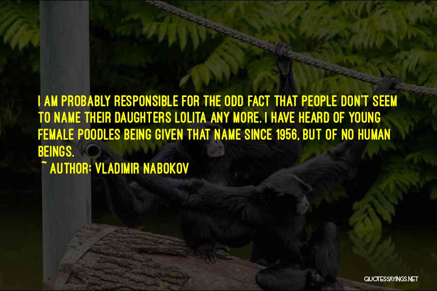 Vladimir Nabokov Quotes: I Am Probably Responsible For The Odd Fact That People Don't Seem To Name Their Daughters Lolita Any More. I