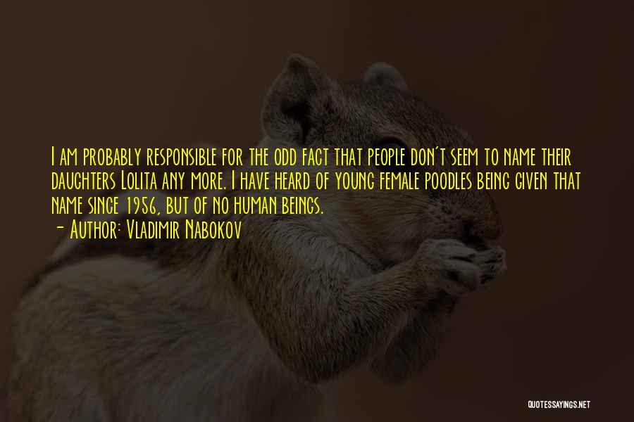 Vladimir Nabokov Quotes: I Am Probably Responsible For The Odd Fact That People Don't Seem To Name Their Daughters Lolita Any More. I