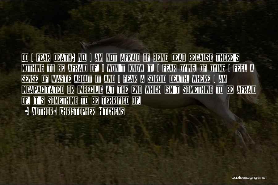 Christopher Hitchens Quotes: Do I Fear Death? No, I Am Not Afraid Of Being Dead Because There's Nothing To Be Afraid Of, I