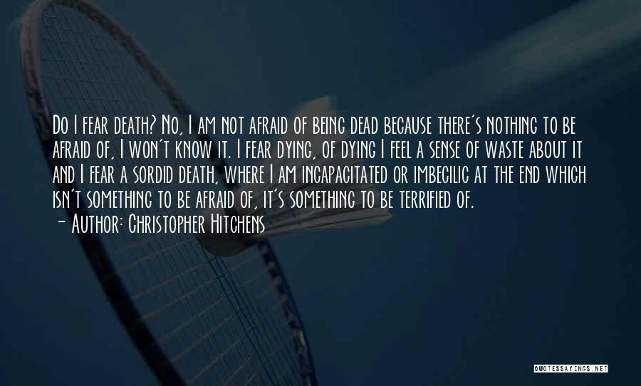 Christopher Hitchens Quotes: Do I Fear Death? No, I Am Not Afraid Of Being Dead Because There's Nothing To Be Afraid Of, I