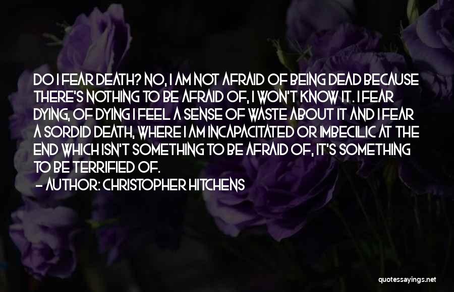 Christopher Hitchens Quotes: Do I Fear Death? No, I Am Not Afraid Of Being Dead Because There's Nothing To Be Afraid Of, I