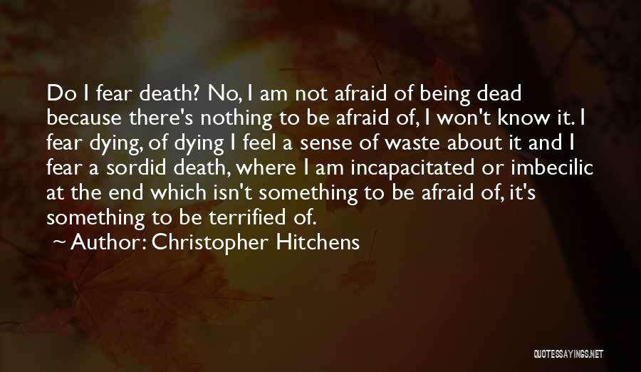 Christopher Hitchens Quotes: Do I Fear Death? No, I Am Not Afraid Of Being Dead Because There's Nothing To Be Afraid Of, I