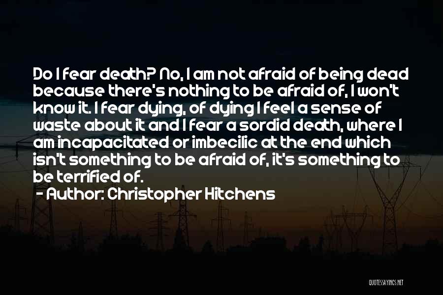 Christopher Hitchens Quotes: Do I Fear Death? No, I Am Not Afraid Of Being Dead Because There's Nothing To Be Afraid Of, I