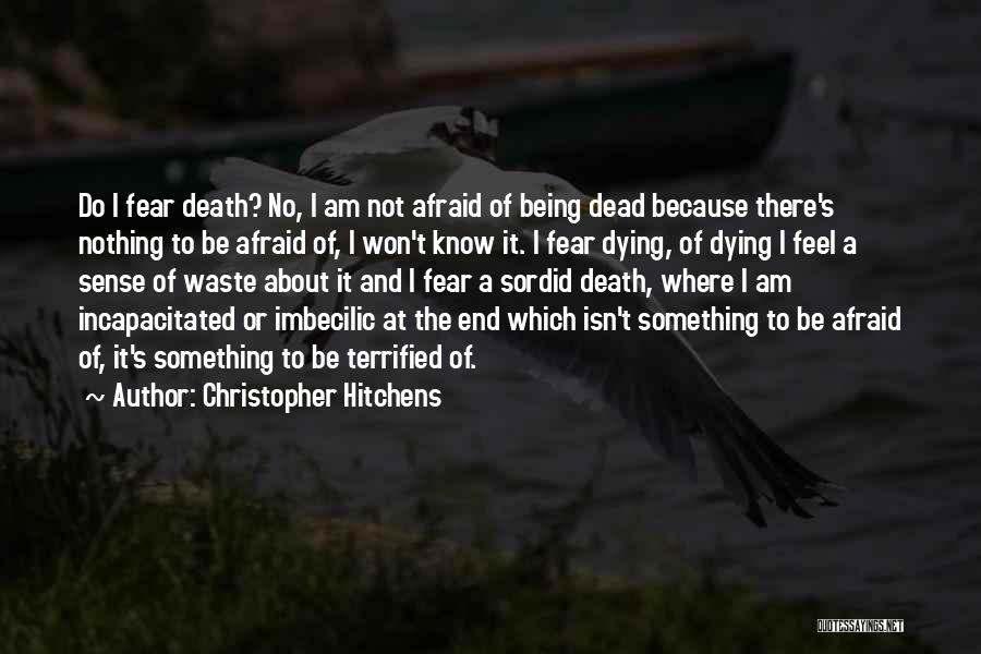 Christopher Hitchens Quotes: Do I Fear Death? No, I Am Not Afraid Of Being Dead Because There's Nothing To Be Afraid Of, I