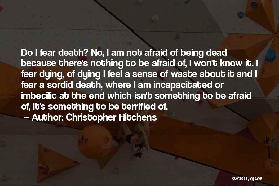 Christopher Hitchens Quotes: Do I Fear Death? No, I Am Not Afraid Of Being Dead Because There's Nothing To Be Afraid Of, I