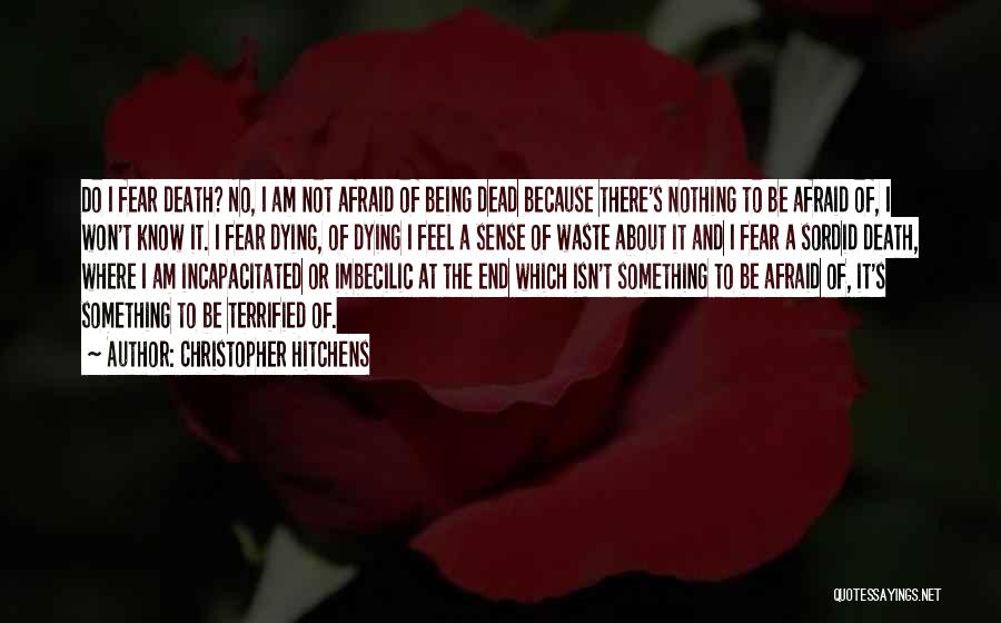 Christopher Hitchens Quotes: Do I Fear Death? No, I Am Not Afraid Of Being Dead Because There's Nothing To Be Afraid Of, I