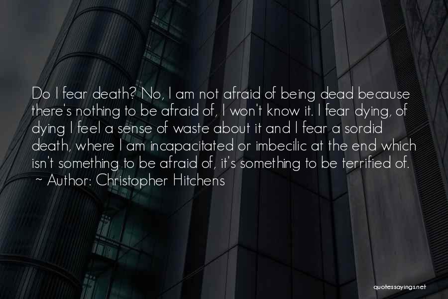 Christopher Hitchens Quotes: Do I Fear Death? No, I Am Not Afraid Of Being Dead Because There's Nothing To Be Afraid Of, I