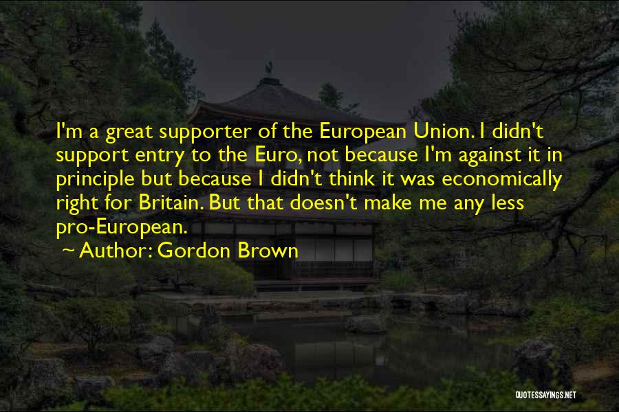 Gordon Brown Quotes: I'm A Great Supporter Of The European Union. I Didn't Support Entry To The Euro, Not Because I'm Against It