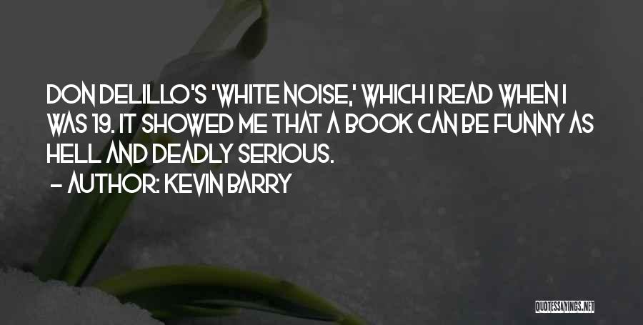 Kevin Barry Quotes: Don Delillo's 'white Noise,' Which I Read When I Was 19. It Showed Me That A Book Can Be Funny