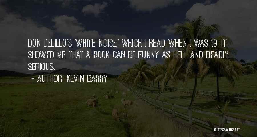 Kevin Barry Quotes: Don Delillo's 'white Noise,' Which I Read When I Was 19. It Showed Me That A Book Can Be Funny