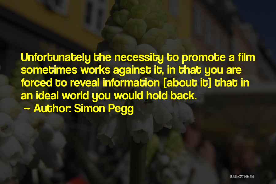 Simon Pegg Quotes: Unfortunately The Necessity To Promote A Film Sometimes Works Against It, In That You Are Forced To Reveal Information [about