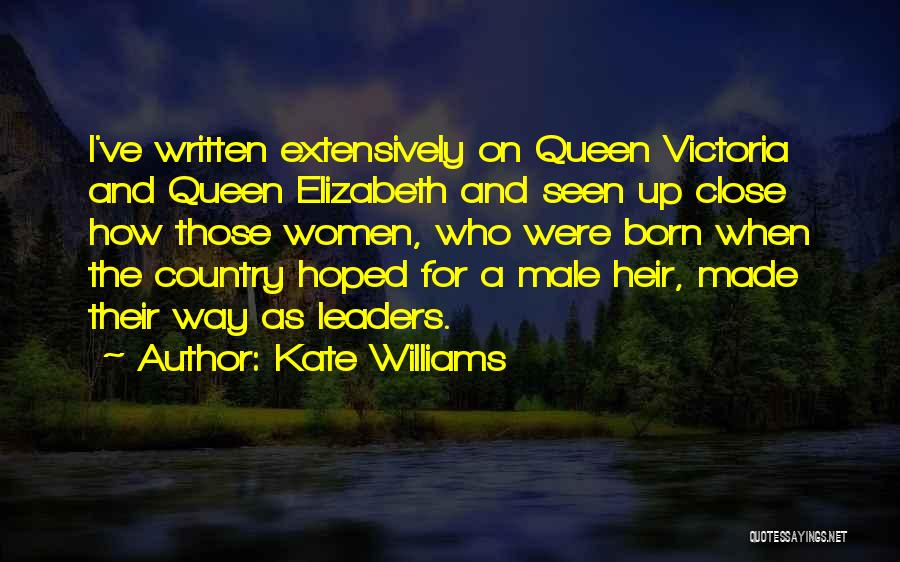 Kate Williams Quotes: I've Written Extensively On Queen Victoria And Queen Elizabeth And Seen Up Close How Those Women, Who Were Born When