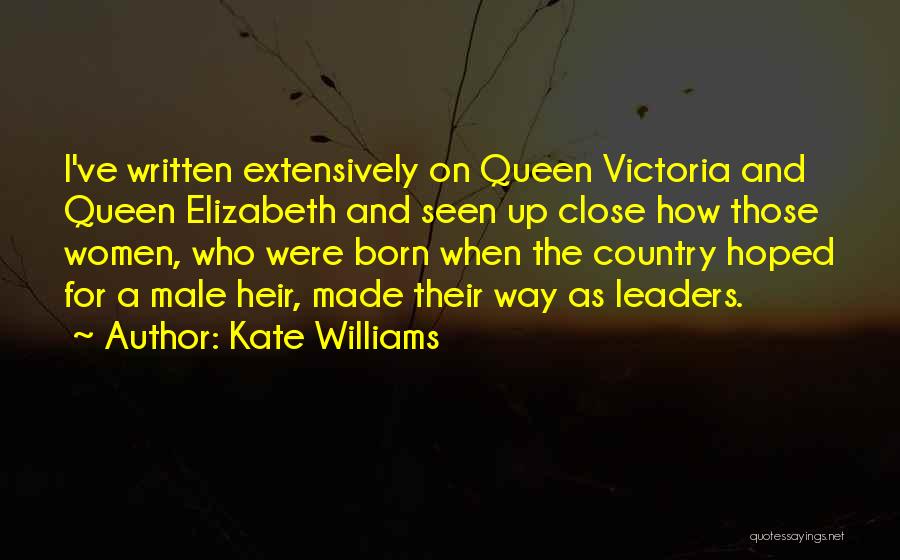 Kate Williams Quotes: I've Written Extensively On Queen Victoria And Queen Elizabeth And Seen Up Close How Those Women, Who Were Born When