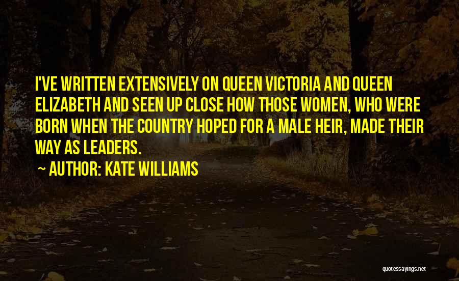 Kate Williams Quotes: I've Written Extensively On Queen Victoria And Queen Elizabeth And Seen Up Close How Those Women, Who Were Born When