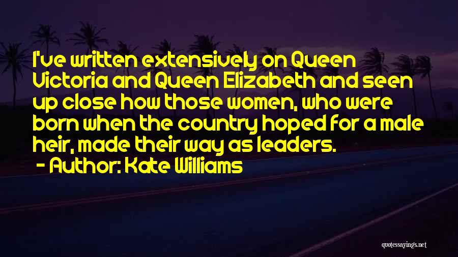 Kate Williams Quotes: I've Written Extensively On Queen Victoria And Queen Elizabeth And Seen Up Close How Those Women, Who Were Born When
