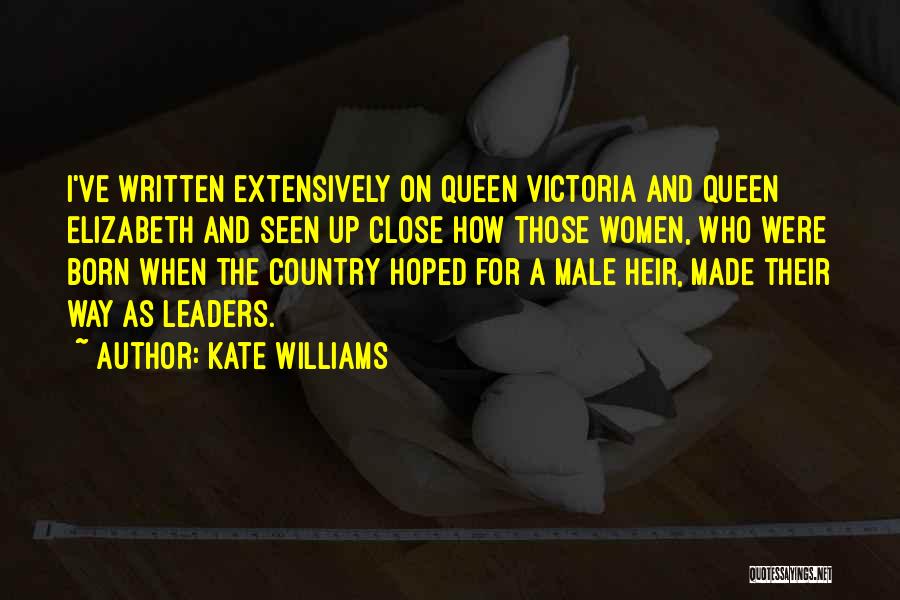 Kate Williams Quotes: I've Written Extensively On Queen Victoria And Queen Elizabeth And Seen Up Close How Those Women, Who Were Born When