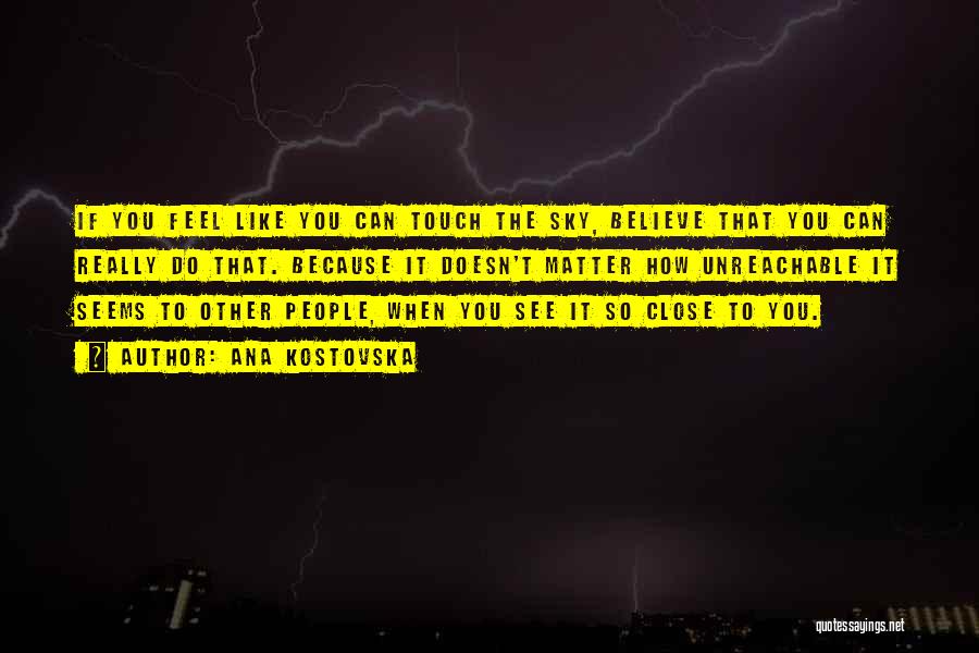 Ana Kostovska Quotes: If You Feel Like You Can Touch The Sky, Believe That You Can Really Do That. Because It Doesn't Matter