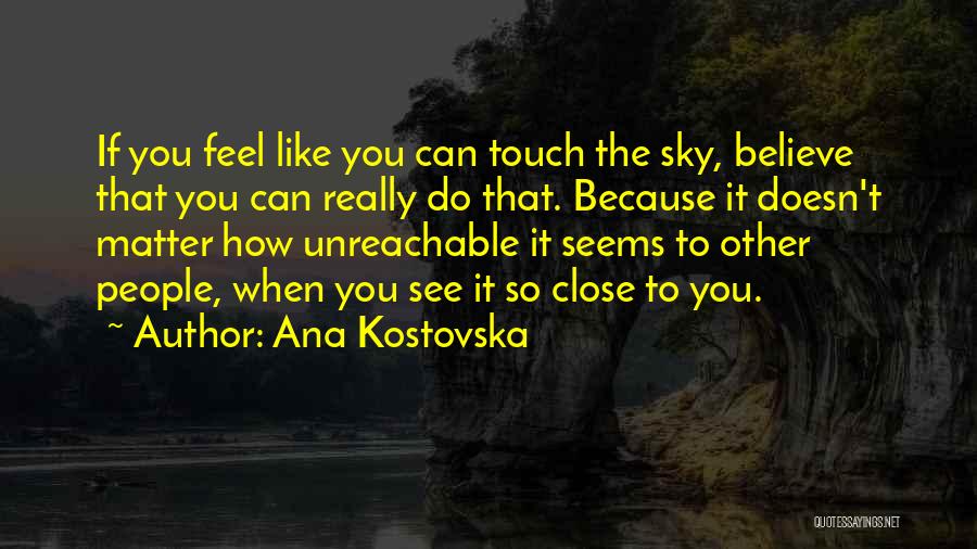 Ana Kostovska Quotes: If You Feel Like You Can Touch The Sky, Believe That You Can Really Do That. Because It Doesn't Matter