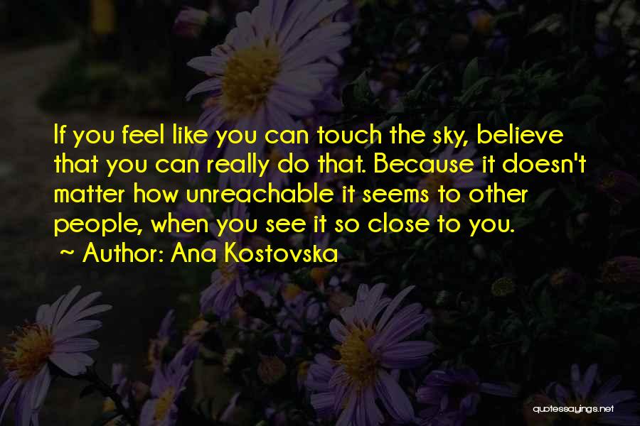 Ana Kostovska Quotes: If You Feel Like You Can Touch The Sky, Believe That You Can Really Do That. Because It Doesn't Matter